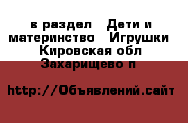  в раздел : Дети и материнство » Игрушки . Кировская обл.,Захарищево п.